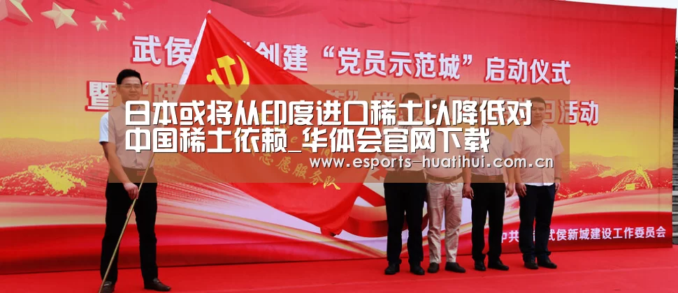 日本或将从印度进口稀土以降低对中国稀土依赖_华体会官网下载(图1) 华体会官方网站入口