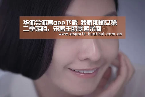 华体会体育app下载_我家那闺女第二季定档,宋茜王鸥受邀录制(图3) 华体会官网下载