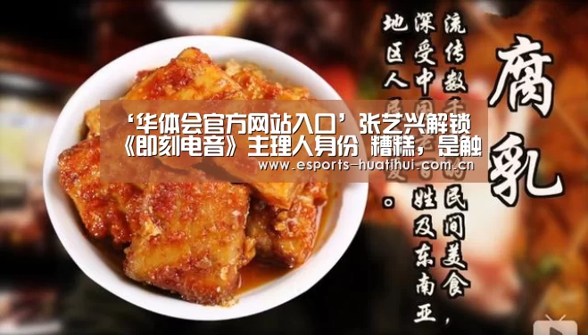 ‘华体会官方网站入口’张艺兴解锁《即刻电音》主理人身份 糟糕,是触电的感觉(图1) 华体会体育app下载