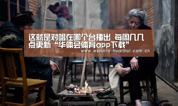 这就是对唱在哪个台播出 每周几几点更新“华体会体育app下载”(图2) 华体会体育app下载