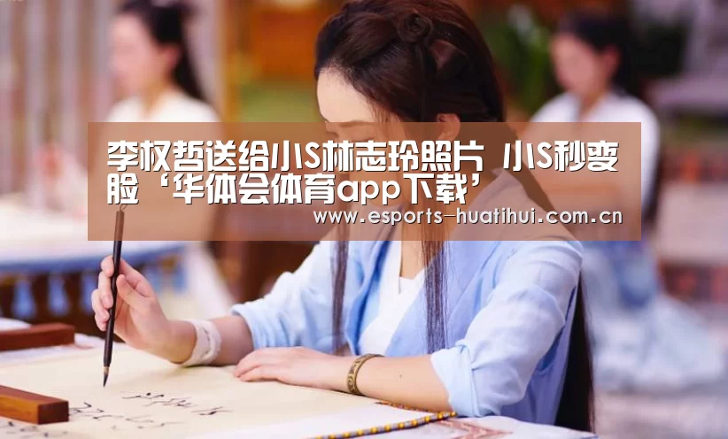 李权哲送给小S林志玲照片 小S秒变脸‘华体会体育app下载’(图1) 华体会官方网站入口
